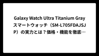 Galaxy Watch Ultra Titanium Grayスマートウォッチ（SM-L705FDAJSJP）の実力とは？価格・機能を徹底解説【2024最新】
