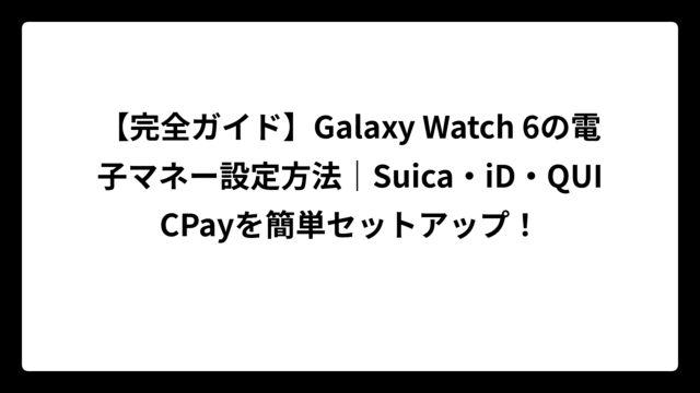 【完全ガイド】Galaxy Watch 6の電子マネー設定方法｜Suica・iD・QUICPayを簡単セットアップ！