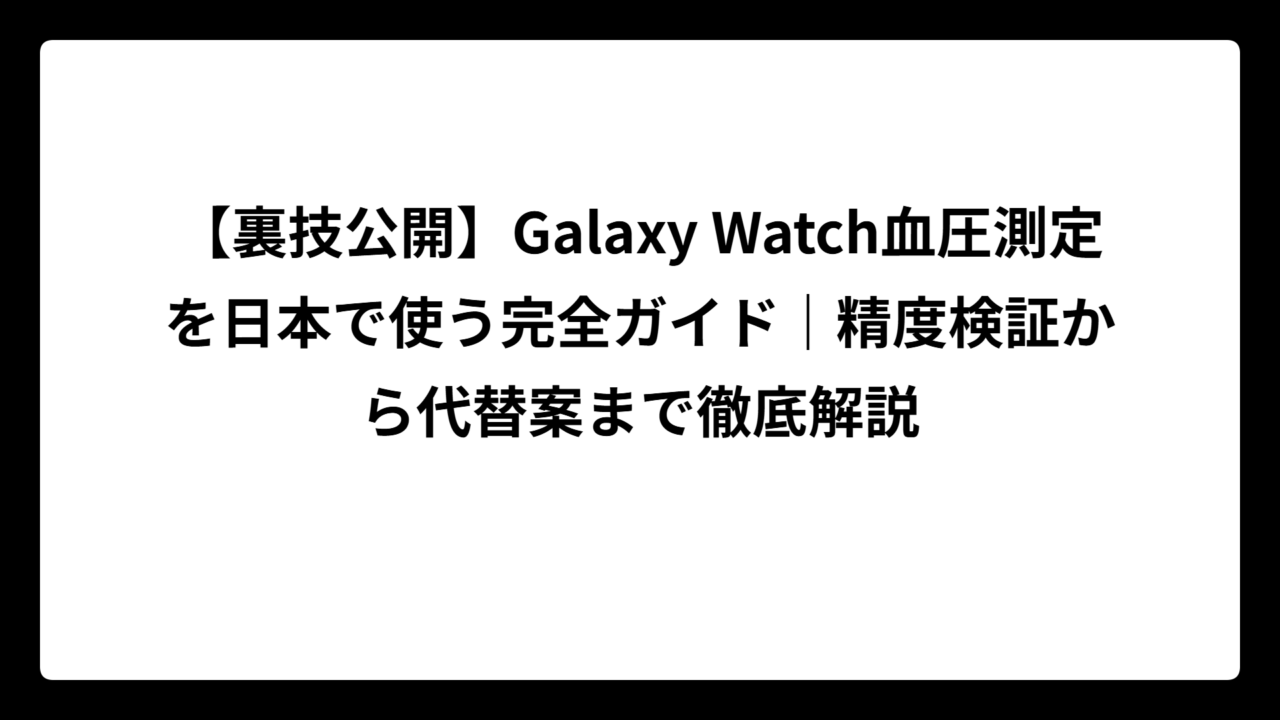 【裏技公開】Galaxy Watch血圧測定を日本で使う完全ガイド｜精度検証から代替案まで徹底解説