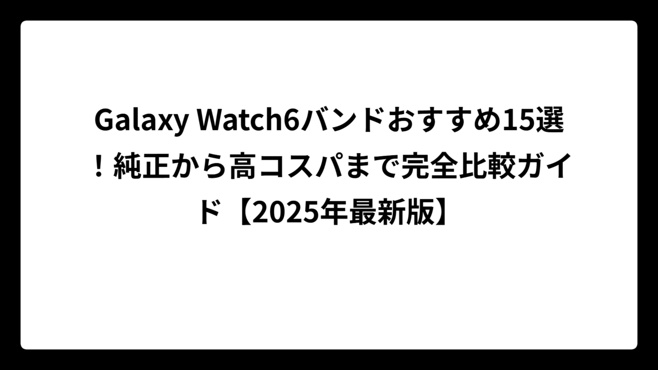 Galaxy Watch6バンドおすすめ15選！純正から高コスパまで完全比較ガイド【2025年最新版】