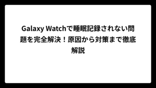 Galaxy Watchで睡眠記録されない問題を完全解決！原因から対策まで徹底解説