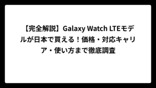【完全解説】Galaxy Watch LTEモデルが日本で買える！価格・対応キャリア・使い方まで徹底調査