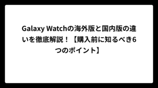 Galaxy Watchの海外版と国内版の違いを徹底解説！【購入前に知るべき6つのポイント】