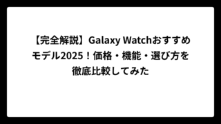 【完全解説】Galaxy Watchおすすめモデル2025！価格・機能・選び方を徹底比較してみた