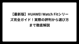 【最新版】HUAWEI Watch Fitシリーズ完全ガイド！実際の評判から選び方まで徹底解説