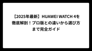 【2025年最新】HUAWEI WATCH 4を徹底解剖！プロ版との違いから選び方まで完全ガイド