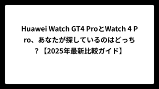 Huawei Watch GT4 ProとWatch 4 Pro、あなたが探しているのはどっち？【2025年最新比較ガイド】