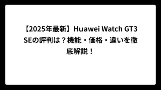 【2025年最新】Huawei Watch GT3 SEの評判は？機能・価格・違いを徹底解説！