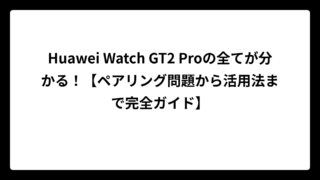 Huawei Watch GT2 Proの全てが分かる！【ペアリング問題から活用法まで完全ガイド】