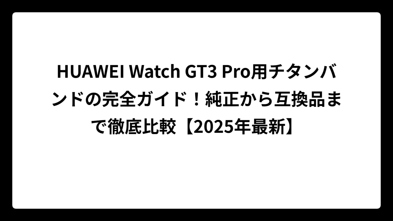 HUAWEI Watch GT3 Pro用チタンバンドの完全ガイド！純正から互換品まで徹底比較【2025年最新】