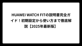 HUAWEI WATCH FITの説明書完全ガイド！初期設定から使い方まで徹底解説【2025年最新版】