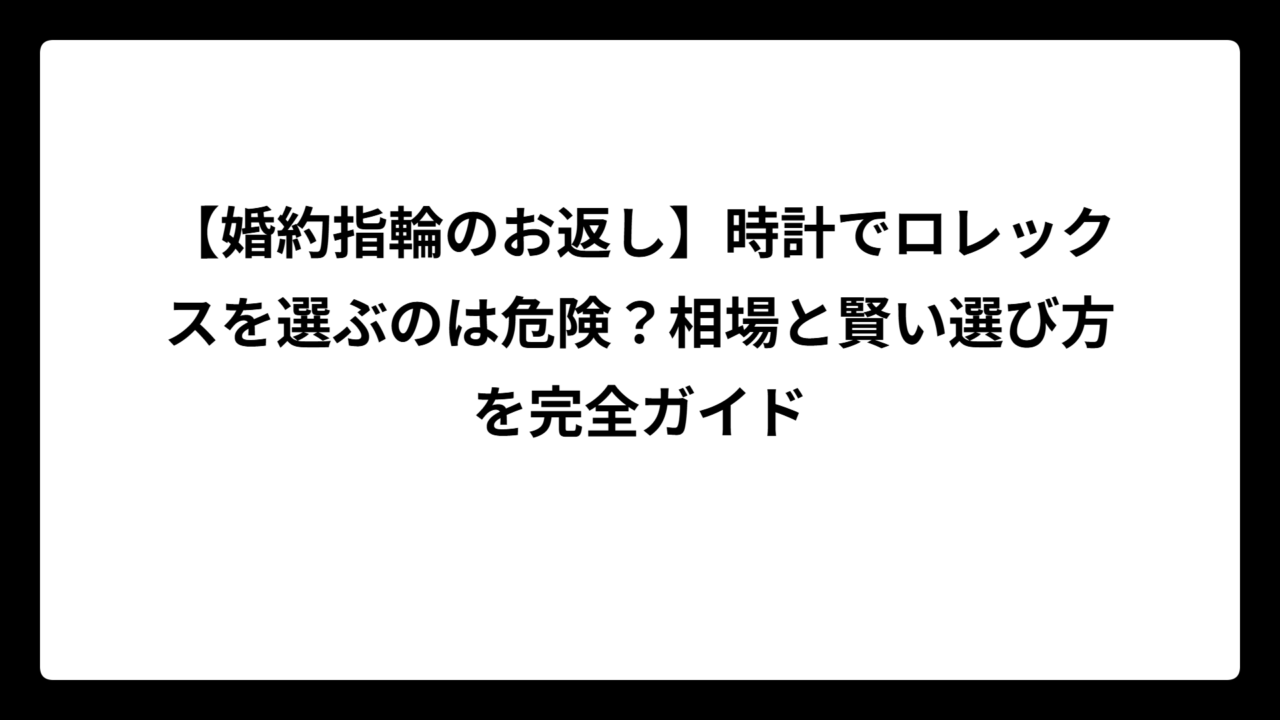 【婚約指輪のお返し】時計でロレックスを選ぶのは危険？相場と賢い選び方を完全ガイド