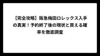 【完全攻略】阪急梅田ロレックス入手の真実！予約終了後の現状と買える確率を徹底調査