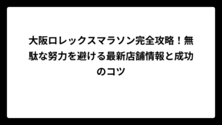 大阪ロレックスマラソン完全攻略！無駄な努力を避ける最新店舗情報と成功のコツ