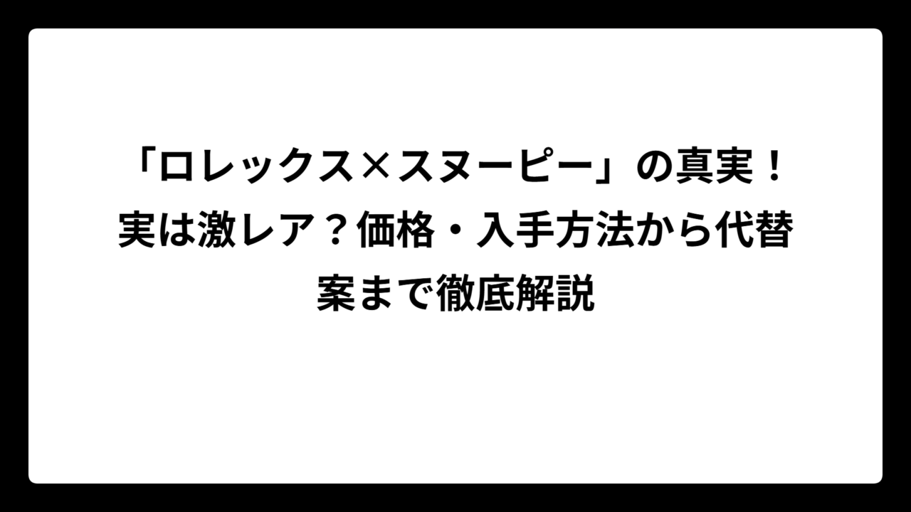 「ロレックス×スヌーピー」の真実！実は激レア？価格・入手方法から代替案まで徹底解説