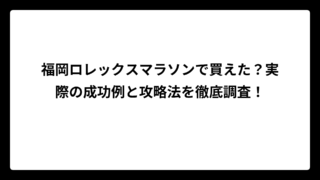 福岡ロレックスマラソンで買えた？実際の成功例と攻略法を徹底調査！