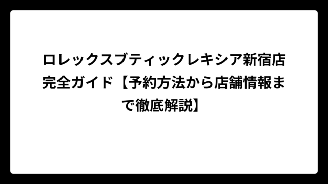 ロレックスブティックレキシア新宿店完全ガイド【予約方法から店舗情報まで徹底解説】