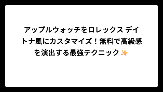 アップルウォッチをロレックス デイトナ風にカスタマイズ！無料で高級感を演出する最強テクニック✨