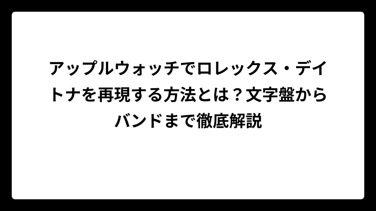 アップルウォッチでロレックス・デイトナを再現する方法とは？文字盤からバンドまで徹底解説