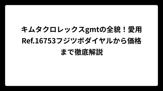 キムタクロレックスgmtの全貌！愛用Ref.16753フジツボダイヤルから価格まで徹底解説