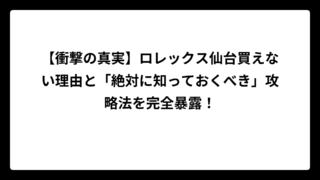【衝撃の真実】ロレックス仙台買えない理由と「絶対に知っておくべき」攻略法を完全暴露！