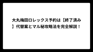 大丸梅田ロレックス予約は【終了済み】代替案とマル秘攻略法を完全解説！