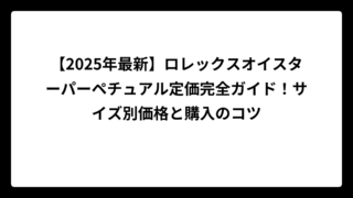 【2025年最新】ロレックスオイスターパーペチュアル定価完全ガイド！サイズ別価格と購入のコツ