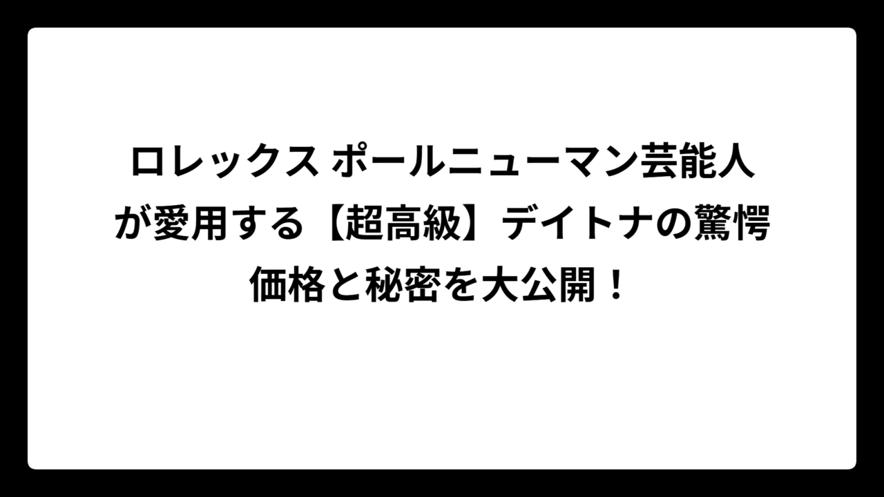 ロレックス ポールニューマン芸能人が愛用する【超高級】デイトナの驚愕価格と秘密を大公開！
