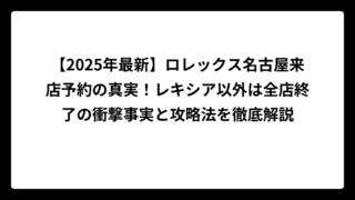 【2025年最新】ロレックス名古屋来店予約の真実！レキシア以外は全店終了の衝撃事実と攻略法を徹底解説