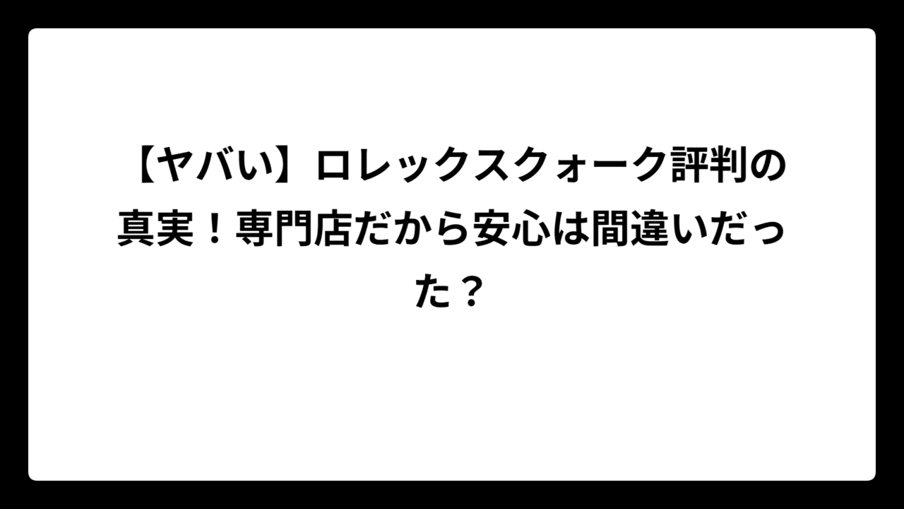 【ヤバい】ロレックスクォーク評判の真実！専門店だから安心は間違いだった？
