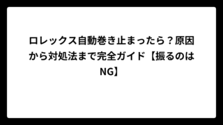 ロレックス自動巻き止まったら？原因から対処法まで完全ガイド【振るのはNG】