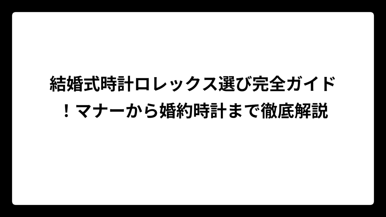 結婚式時計ロレックス選び完全ガイド！マナーから婚約時計まで徹底解説