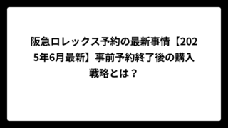 阪急ロレックス予約の最新事情【2025年6月最新】事前予約終了後の購入戦略とは？