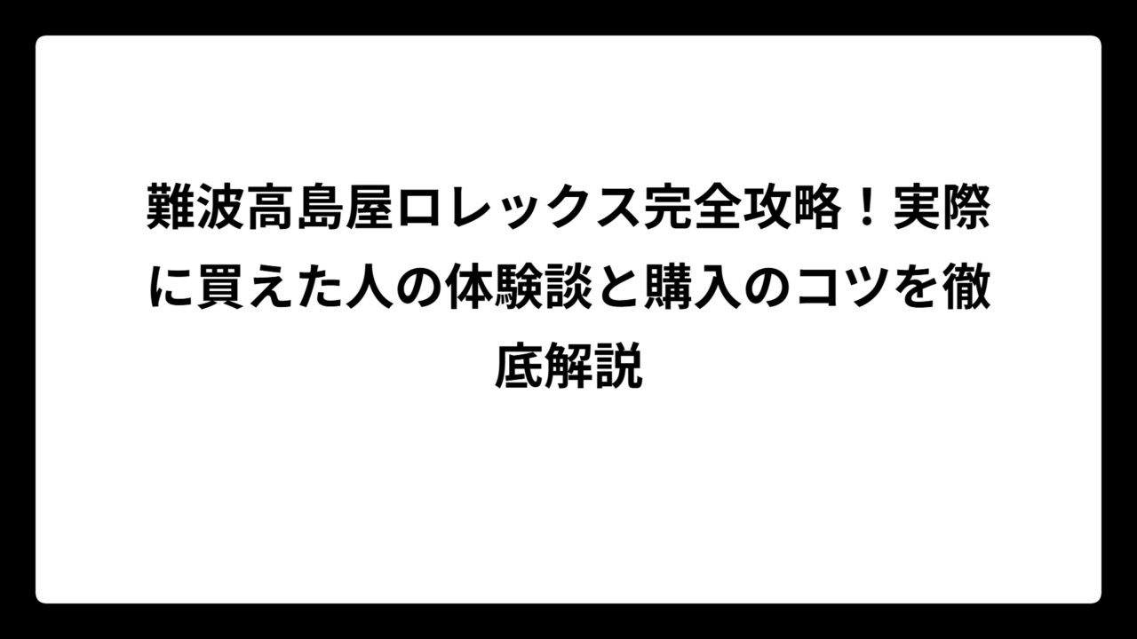 難波高島屋ロレックス完全攻略！実際に買えた人の体験談と購入のコツを徹底解説