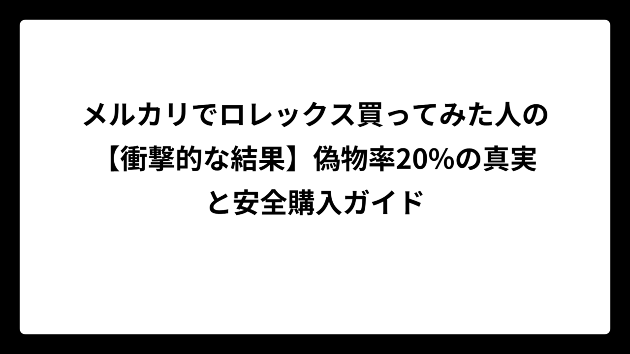 メルカリでロレックス買ってみた人の【衝撃的な結果】偽物率20%の真実と安全購入ガイド