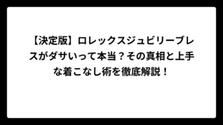 【決定版】ロレックスジュビリーブレスがダサいって本当？その真相と上手な着こなし術を徹底解説！