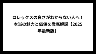 ロレックスの良さがわからない人へ！本当の魅力と価値を徹底解説【2025年最新版】