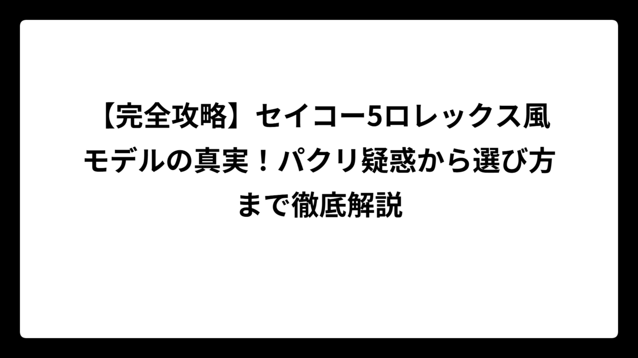 【完全攻略】セイコー5ロレックス風モデルの真実！パクリ疑惑から選び方まで徹底解説