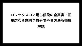 ロレックスコマ足し値段の全真実！正規店なら無料？自分でやる方法も徹底解説