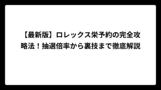 【最新版】ロレックス栄予約の完全攻略法！抽選倍率から裏技まで徹底解説