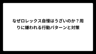 なぜロレックス自慢はうざいのか？周りに嫌われる行動パターンと対策