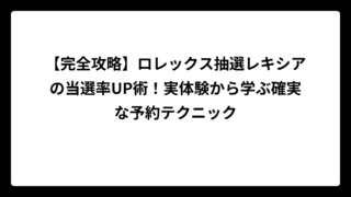 【完全攻略】ロレックス抽選レキシアの当選率UP術！実体験から学ぶ確実な予約テクニック