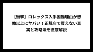 【衝撃】ロレックス入手困難理由が想像以上にヤバい！正規店で買えない真実と攻略法を徹底解説