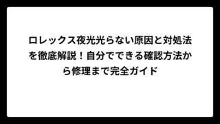 ロレックス夜光光らない原因と対処法を徹底解説！自分でできる確認方法から修理まで完全ガイド