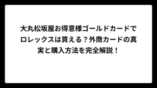大丸松坂屋お得意様ゴールドカードでロレックスは買える？外商カードの真実と購入方法を完全解説！