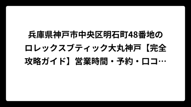 兵庫県神戸市中央区明石町48番地のロレックスブティック大丸神戸【完全攻略ガイド】営業時間・予約・口コミまで徹底解説！