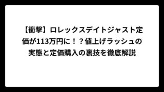 【衝撃】ロレックスデイトジャスト定価が113万円に！？値上げラッシュの実態と定価購入の裏技を徹底解説