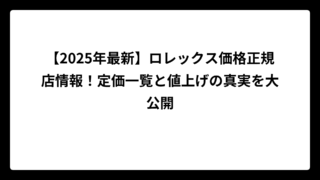 【2025年最新】ロレックス価格正規店情報！定価一覧と値上げの真実を大公開