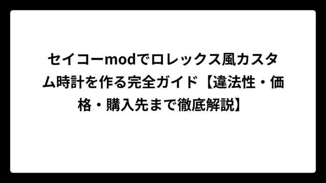 セイコーmodでロレックス風カスタム時計を作る完全ガイド【違法性・価格・購入先まで徹底解説】