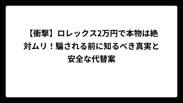 【衝撃】ロレックス2万円で本物は絶対ムリ！騙される前に知るべき真実と安全な代替案